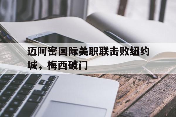 ag体育公司_包含迈阿密国际美职联击败纽约城，梅西破门的词条